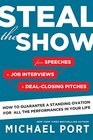Steal the Show From Speeches to Job Interviews to DealClosing Pitches How to Guarantee a Standing Ovation for All the Performances in Your Life