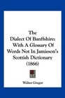 The Dialect Of Banffshire With A Glossary Of Words Not In Jamieson's Scottish Dictionary