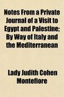 Notes From a Private Journal of a Visit to Egypt and Palestine By Way of Italy and the Mediterranean