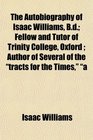 The Autobiography of Isaac Williams Bd Fellow and Tutor of Trinity College Oxford  Author of Several of the tracts for the Times a