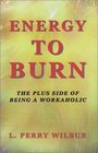 Energy to Burn The Plus Side of Being a Workaholic