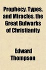 Prophecy Types and Miracles the Great Bulwarks of Christianity
