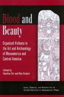 Blood and Beauty Organized Violence in the Art and Architecture of Mesoamerica and Central America