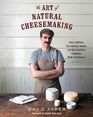 The Art of Natural Cheesemaking Using Traditional NonIndustrial Methods and Raw Ingredients to Make the World's Best Cheeses