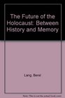 The Future of the Holocaust Between History and Memory