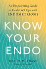 Know Your Endo An Empowering Guide to Health and Hope With Endometriosis