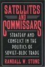 Satellites and Commissars  Strategy and Conflict in the Politics of SovietBloc Trade