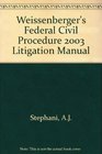 Weissenberger's Federal Civil Procedure 2003 Litigation Manual