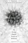 The Fragile Brain The strange hopeful science of dementia