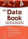The Date Book A Teen Girl's Complete Guide to Going Out With Someone New