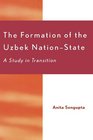 The Formation of the Uzbek NationState A Study in Transition