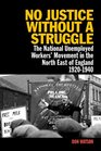 No Justice Without a Struggle The National Unemployed Workers' Movement in the North East of England 19201940