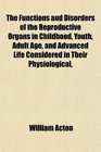 The Functions and Disorders of the Reproductive Organs in Childhood Youth Adult Age and Advanced Life Considered in Their Physiological