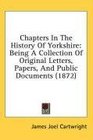 Chapters In The History Of Yorkshire Being A Collection Of Original Letters Papers And Public Documents