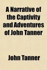 A Narrative of the Captivity and Adventures of John Tanner