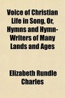 Voice of Christian Life in Song Or Hymns and HymnWriters of Many Lands and Ages