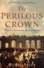 The Perilous Crown France Between Revolutions
