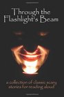 Through the Flashlight's Beam A Collection of Classic Scary Stories for Reading Aloud