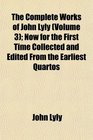 The Complete Works of John Lyly  Now for the First Time Collected and Edited From the Earliest Quartos
