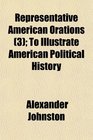 Representative American Orations  To Illustrate American Political History