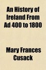 An History of Ireland From Ad 400 to 1800