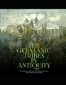 The Germanic Tribes in Antiquity The History and Legacy of the Ancient Peoples Who Spread across Europe