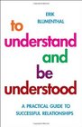 To Understand and Be Understood A Practical Guide to Successul Relationships