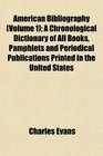 American Bibliography  A Chronological Dictionary of All Books Pamphlets and Periodical Publications Printed in the United States