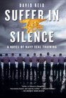 Suffer in Silence A Novel of Navy SEAL Training
