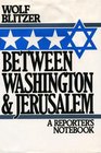 Between Washington and Jerusalem A Reporter's Notebook