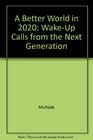A Better World in 2020 WakeUp Calls from the Next Generation