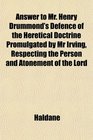 Answer to Mr Henry Drummond's Defence of the Heretical Doctrine Promulgated by Mr Irving Respecting the Person and Atonement of the Lord