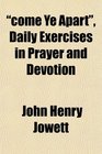 come Ye Apart Daily Exercises in Prayer and Devotion