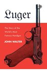Luger The Story of the World's Most Famous Handgun