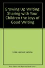 Growing Up Writing Sharing with Your Children the Joys of Good Writing