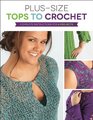 Plus Size Tops to Crochet Complete Instructions for 6 Projects