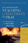 For Catechetical Leaders Teaching Catechists to Pray A Companion to 'The Catholic Way to Pray'