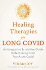 Healing Therapies for Long Covid An Integrative and Intuitive Guide to Recovering from PostAcute Covid