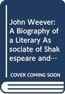 John Weever A Biography of a Literary Associate of Shakespeare and Jonson Together With a Photographic Facsimile of Weever's Epigrammes/1599