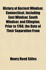 History of Ancient Windsor Connecticut Including East Windsor South Windsor and Ellington Prior to 1768 the Date of Their Separation From