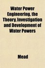 Water Power Engineering the Theory Investigation and Development of Water Powers