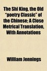 The Shi King the Old poetry Classic of the Chinese A Close Metrical Translation With Annotations