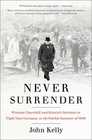 Never Surrender Winston Churchill and Britain's Decision to Fight Nazi Germany in the Fateful Summer of 1940