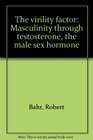 The virility factor Masculinity through testosterone the male sex hormone