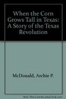 When the Corn Grows Tall in Texas A Story of the Texas Revolution