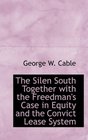 The Silen South Together with the Freedman's Case in Equity and the Convict Lease System