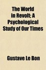 The World in Revolt A Psychological Study of Our Times