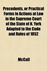 Precedents or Practical Forms in Actions at Law in the Supreme Court of the State of N York Adapted to the Code and Rules of 1852