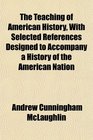 The Teaching of American History With Selected References Designed to Accompany a History of the American Nation
