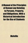 A Manual of the Principles of Roman Law Relating to Persons Property and Obligations With a Historical Introduction for the Use of Students